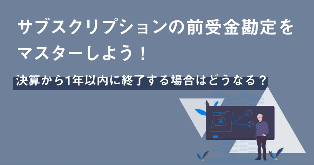 サブスクリプションの前受金勘定をマスターしよう！決算から1年以内に終了する場合はどうなる？ | クロジカ請求管理