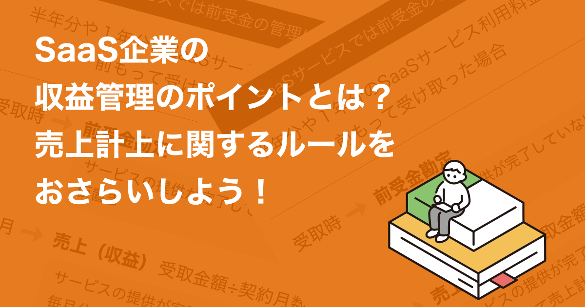 SaaS企業の収益管理のポイントとは？売上計上に関するルールをおさらいしよう！
