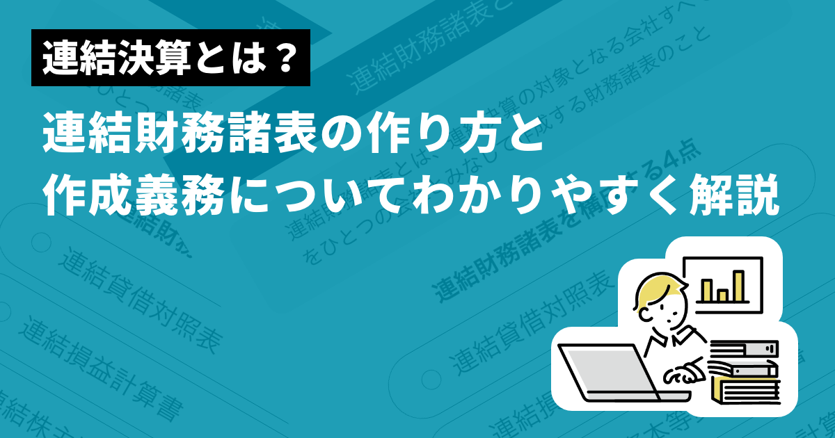 連結決算とは？連結財務諸表の作り方と作成義務についてわかりやすく解説