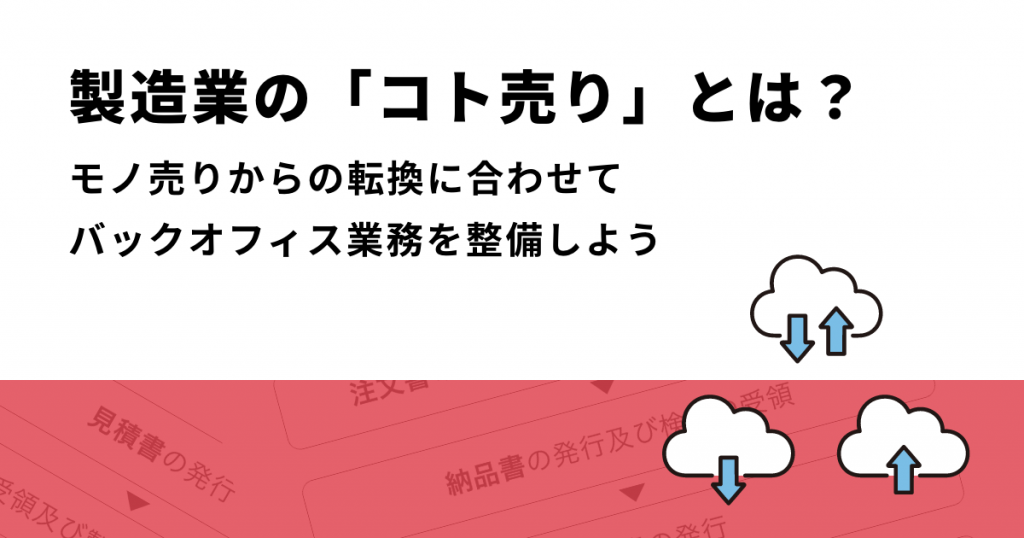 製造業の「コト売り」とは？モノ売りからの転換に合わせてバックオフィス業務を整備しよう