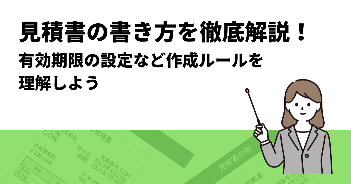 見積書の書き方を徹底解説！有効期限の設定など作成ルールを理解しよう