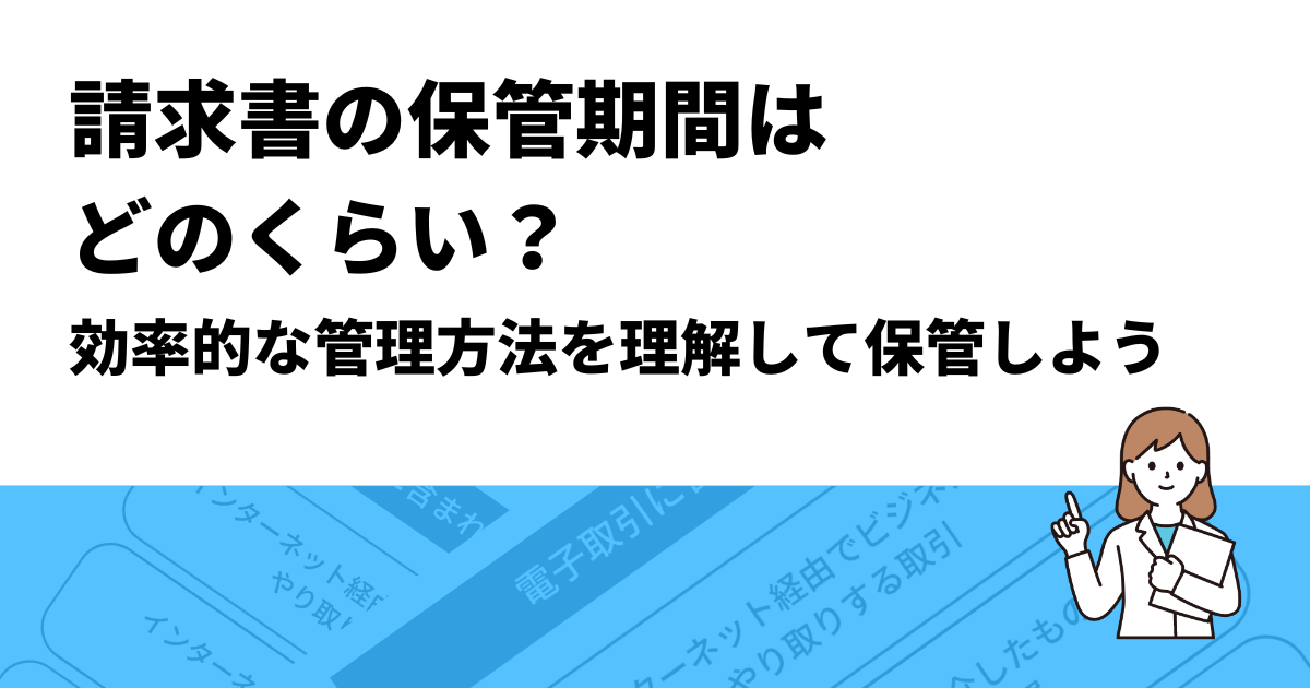 請求書の保管期間はどのくらい？効率的な管理方法を理解して保管しよう