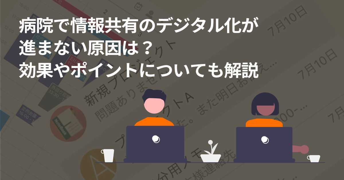 病院で情報共有のデジタル化が進まない原因は？効果やポイントについても解説