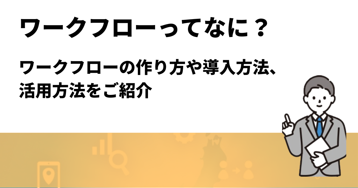【徹底解説】ワークフローってなに？作り方や導入方法、活用方法をご紹介