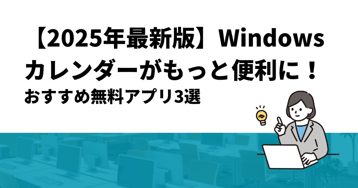 【2025年最新版】Windowsカレンダーがもっと便利に！おすすめ無料アプリ3選