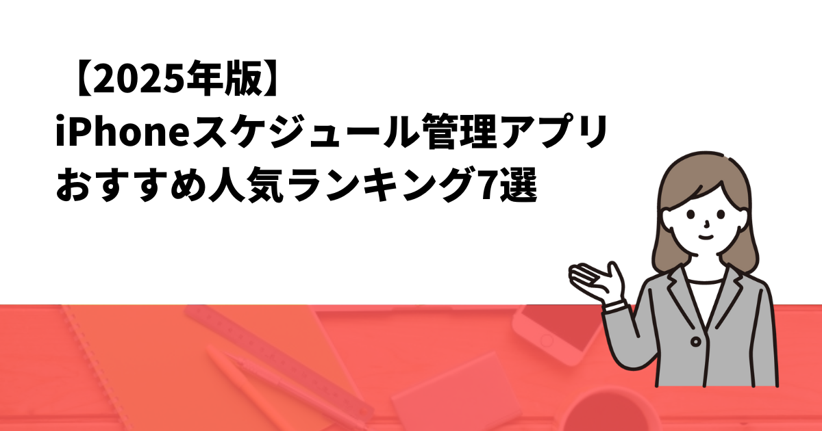 【2025年版】iPhoneスケジュール管理アプリおすすめ人気ランキング7選