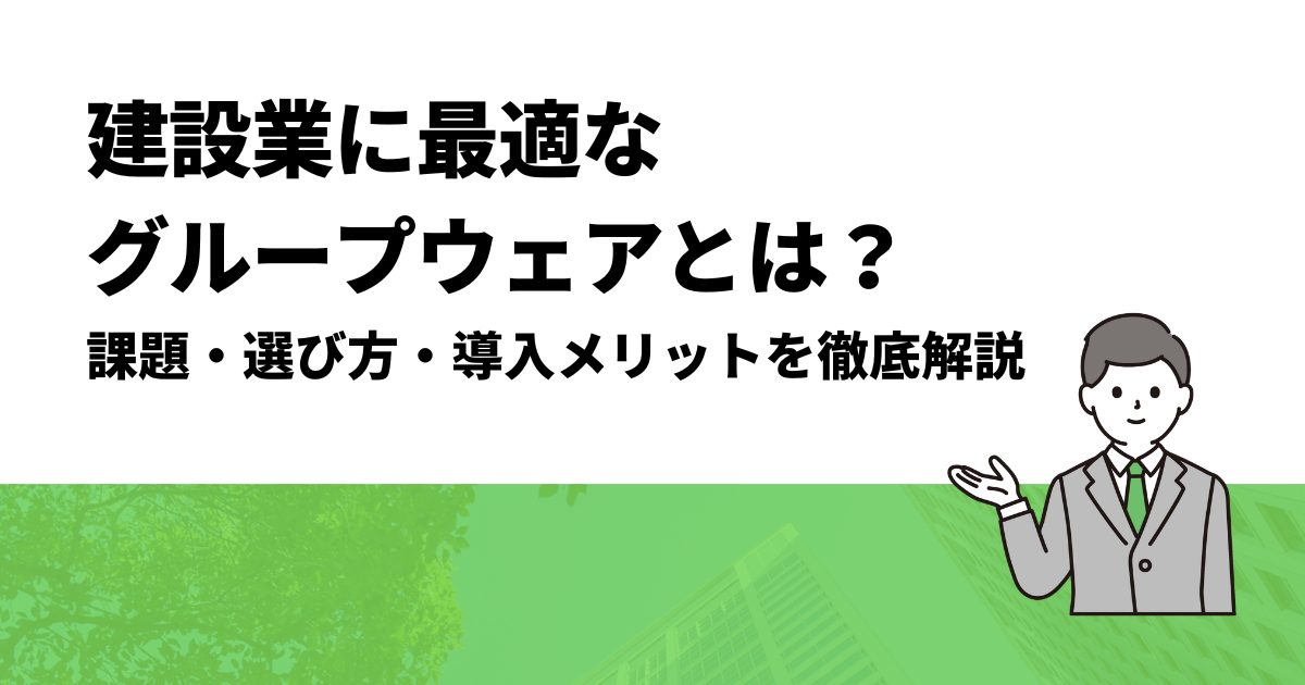 建設業に最適なグループウェアとは？課題・選び方・導入メリットを徹底解説