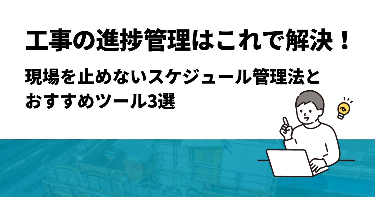 工事の進捗管理はこれで解決！現場を止めないスケジュール管理法とおすすめツール3選