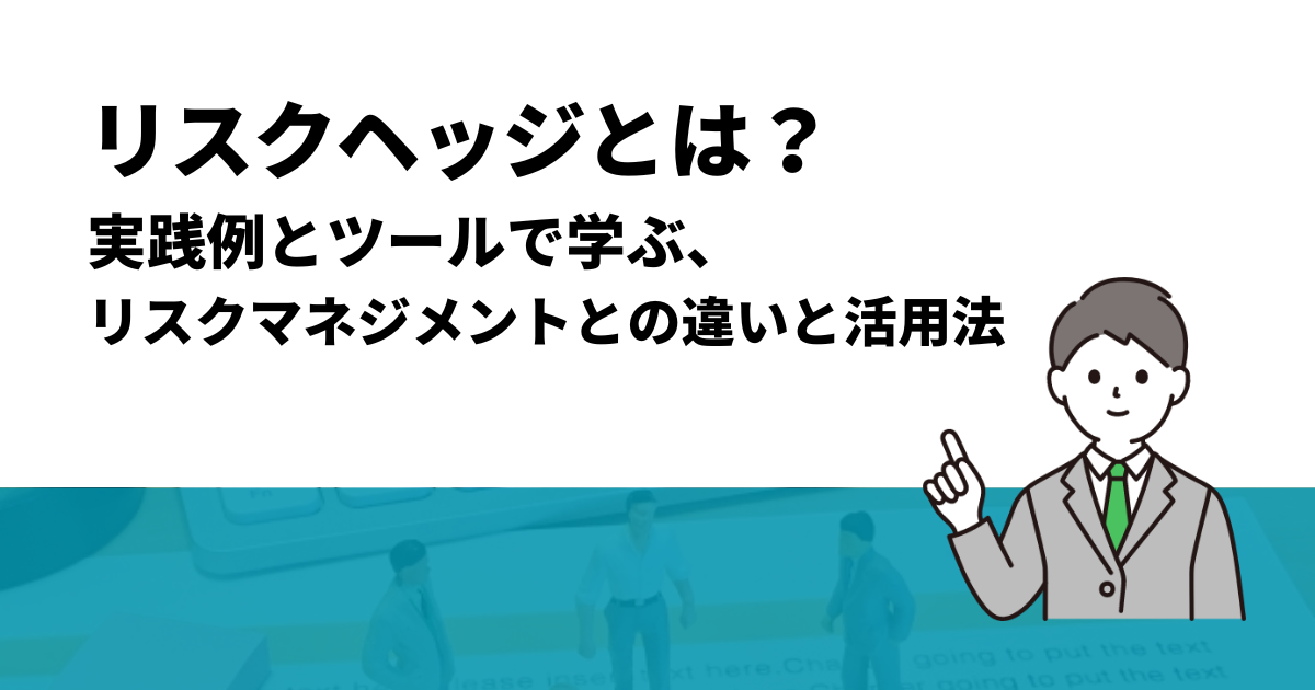 リスクヘッジとは？実践例とツールで学ぶ、リスクマネジメントとの違いと活用法