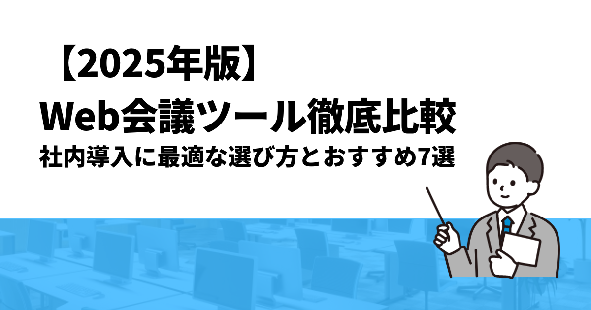 【2025年版】Web会議ツール徹底比較｜社内導入に最適な選び方とおすすめ7選