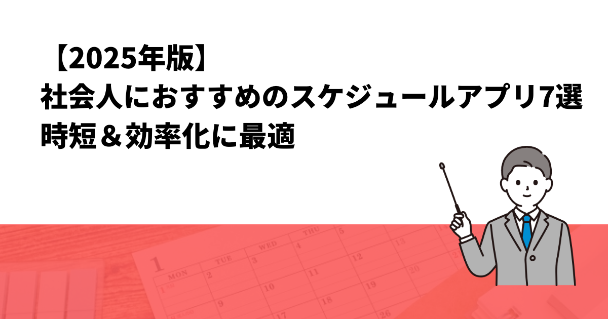 【2025年版】社会人におすすめのスケジュールアプリ7選｜時短＆効率化に最適