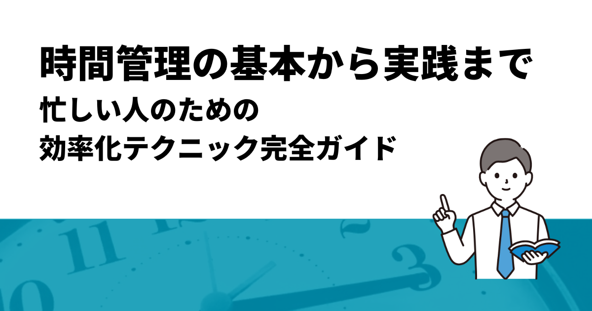 時間管理の基本から実践まで｜忙しい人のための効率化テクニック完全ガイド