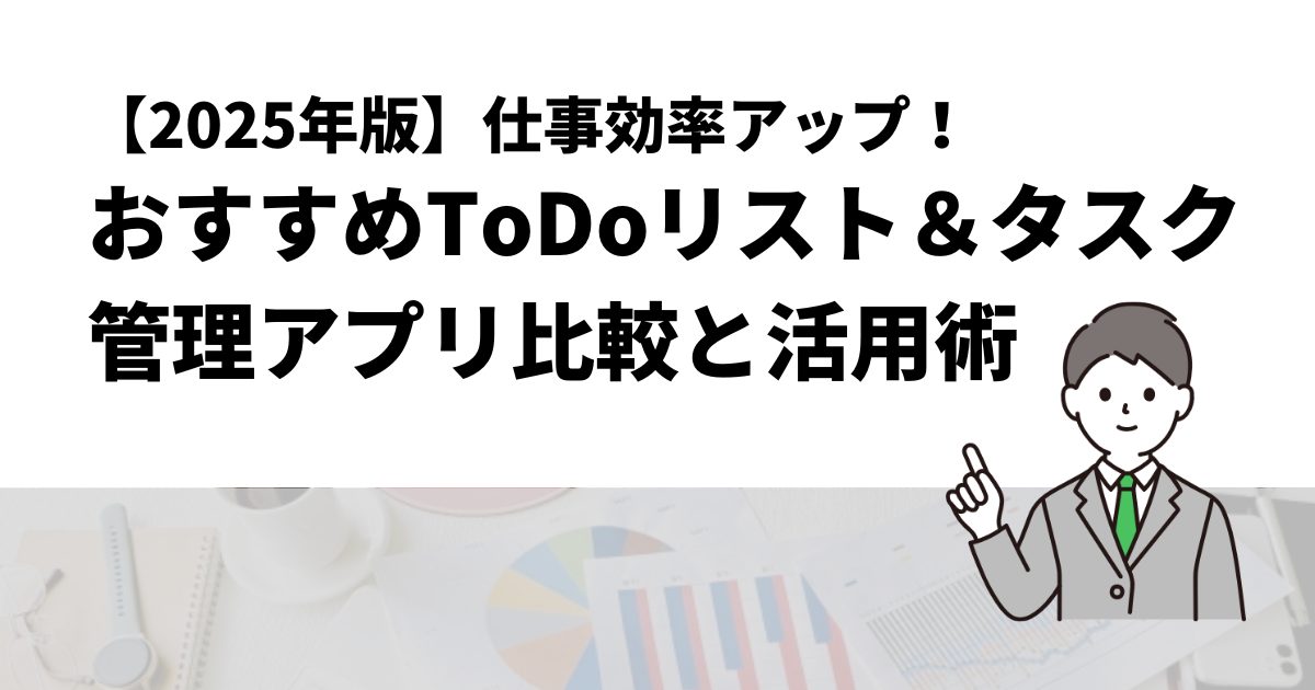 【2025年版】仕事効率アップ！おすすめToDoリスト＆タスク管理アプリ比較と活用術