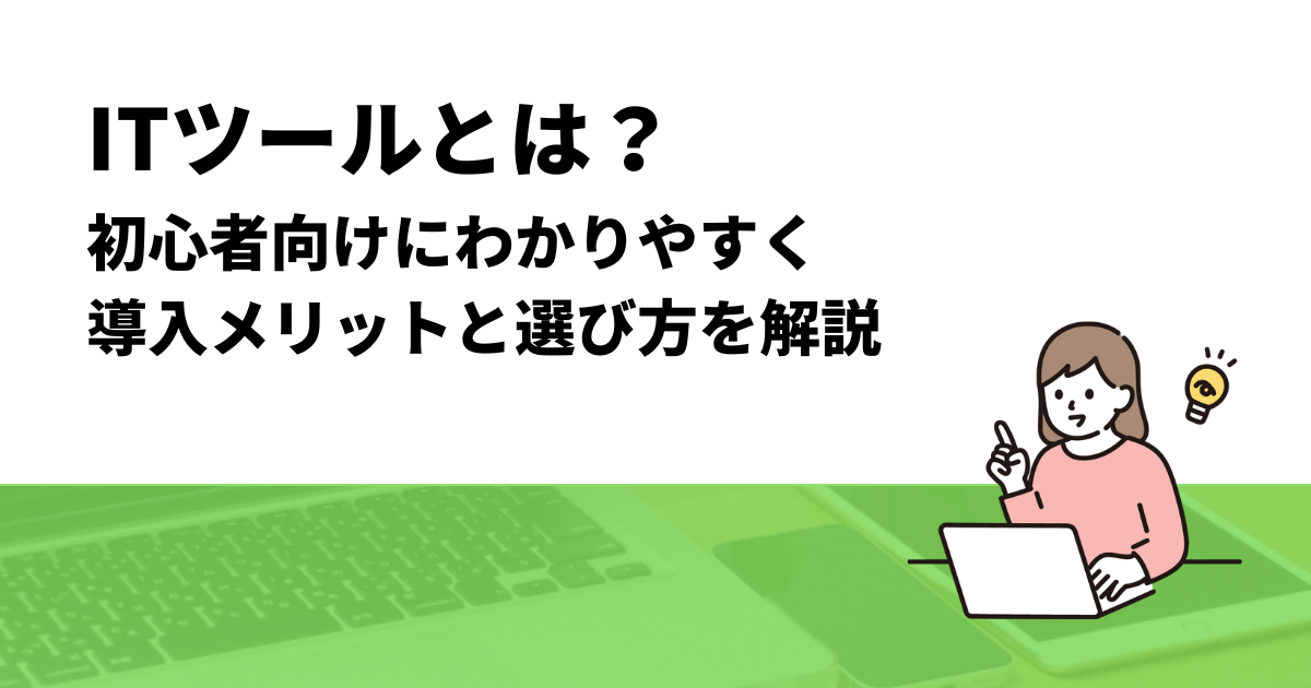 ITツールとは？初心者向けにわかりやすく導入メリットと選び方を解説