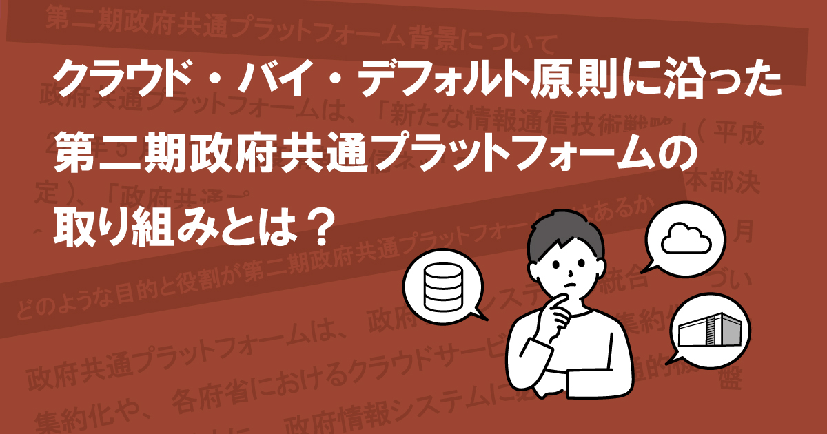 クラウド・バイ・デフォルト原則に沿った第二期政府共通プラットフォームの取り組みとは？