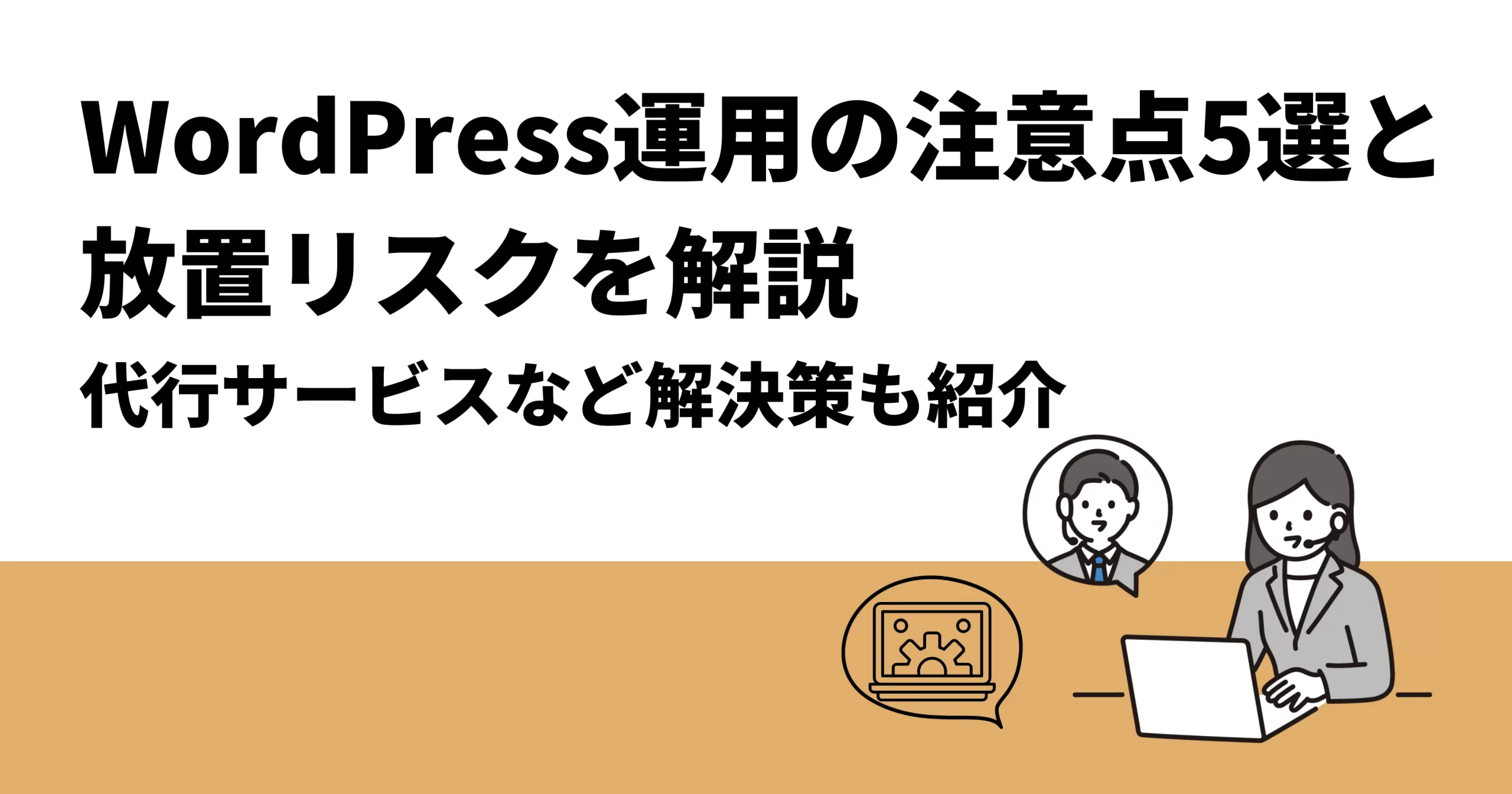 WordPress運用の注意点5選と放置リスクを解説｜代行サービスなど解決策も紹介