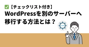 【チェックリスト付き】WordPressを別のサーバーへ移行する方法とは？