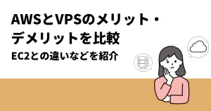 AWSとVPSのメリット・デメリットを比較｜EC2との違いなどを紹介