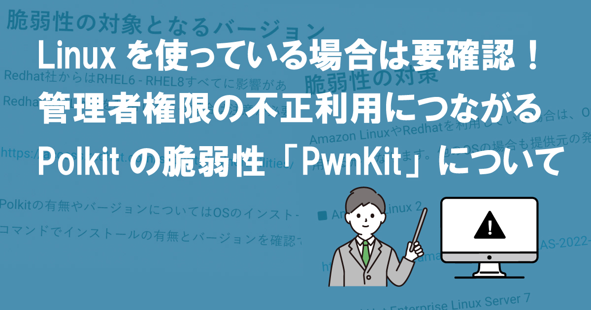 Linuxを使っている場合は要確認！管理者権限の不正利用につながるPolkitの脆弱性「PwnKit」について