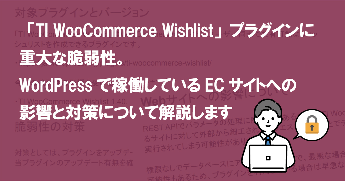 「TI WooCommerce Wishlist」プラグインに重大な脆弱性。WordPressで稼働しているECサイトへの影響と対策について解説します  (CVE-2022-0412)