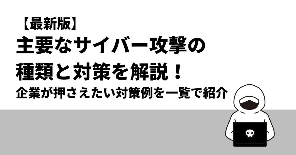 【最新版】主要なサイバー攻撃の種類と対策を解説！企業が押さえたい対策例を一覧で紹介