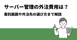 サーバー管理の外注費用はどのくらい？委託範囲や外注先の選び方まで解説