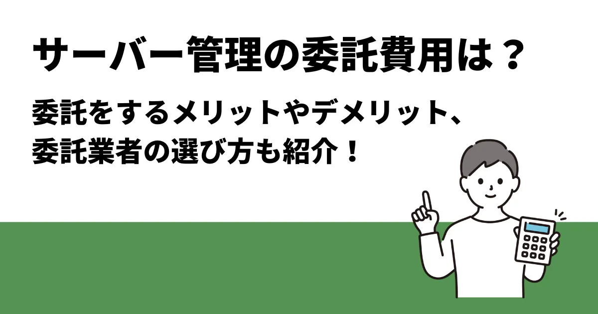 サーバー管理の委託費用は？メリットやデメリット、委託業者の選び方も紹介！