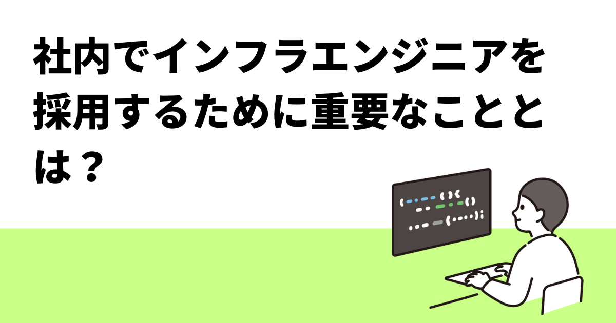 社内でインフラエンジニアを採用するために重要なこととは？
