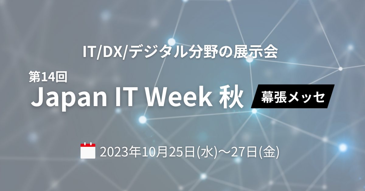 【お知らせ】2023年下半期最大規模のIT総合展「Japan IT Week【秋】」に出展します。
