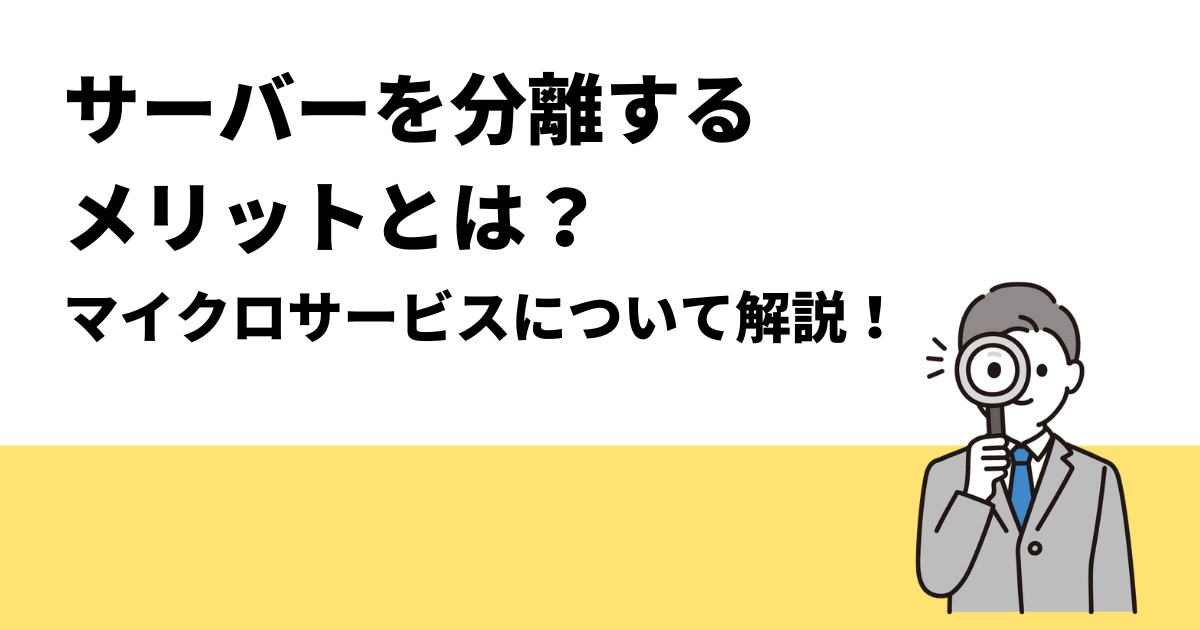 サーバーを分離するメリットとは？｜マイクロサービスについて解説！