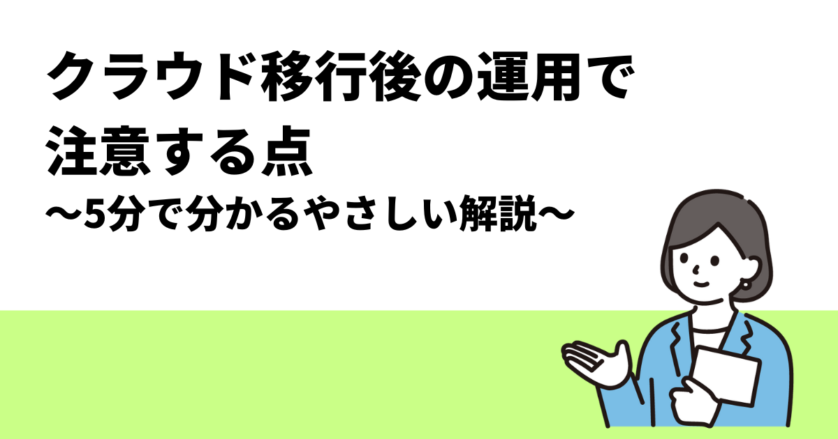 クラウド移行後の運用で注意する点｜5分で分かるやさしい解説