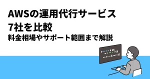 AWSの運用代行サービス7社を比較｜料金相場やサポート範囲まで解説
