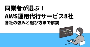 同業者が選ぶAWS運用代行サービス8社｜各社の強みと選び方を解説