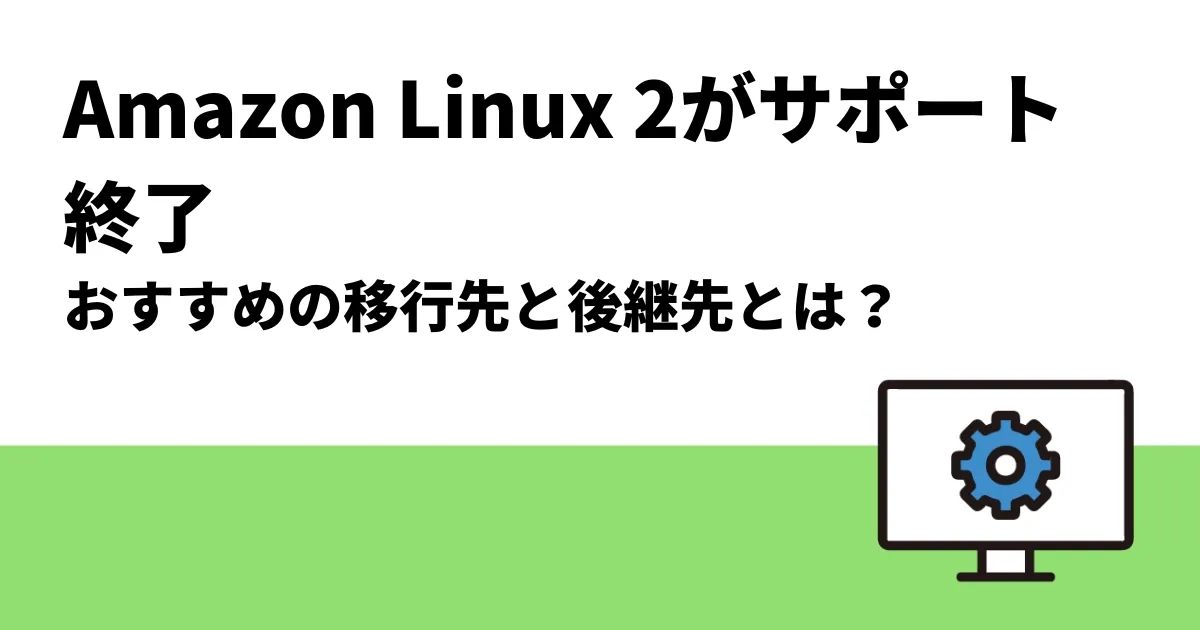 Amazon Linux 2がサポート終了｜おすすめの移行先と後継先とは？