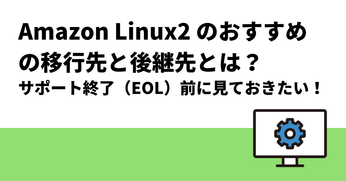 Amazon Linux2 のおすすめの移行先と後継先とは？｜サポート終了（EOL）前に見ておきたい！