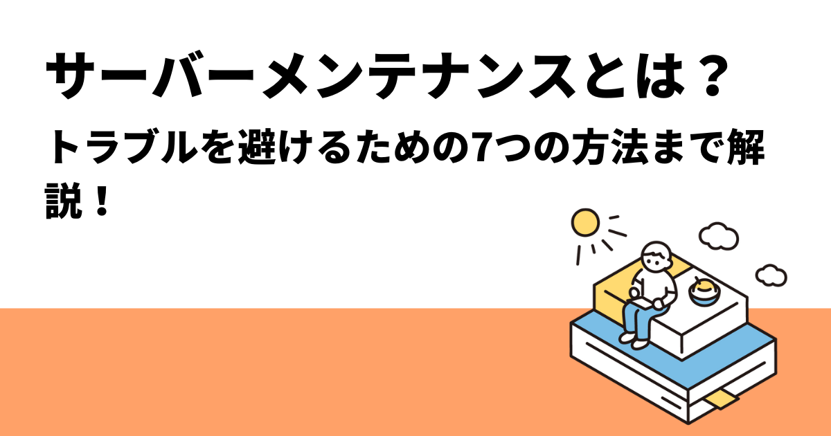 サーバーメンテナンスとは？トラブルを避けるための7つの方法まで解説！