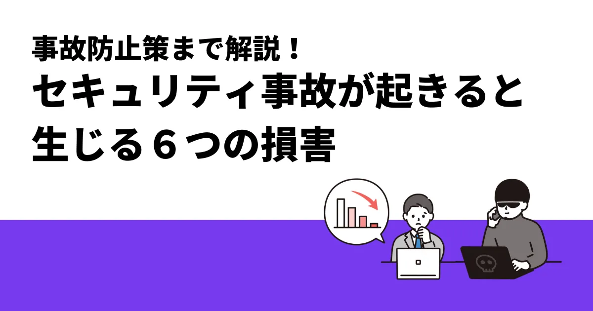 セキュリティ事故とは？6つの損害と対策を解説｜未然に防ぐ方法もご紹介