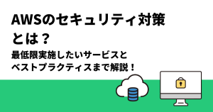 AWSのセキュリティ対策とは？｜最低限実施したいサービスとベストプラクティスまで解説！