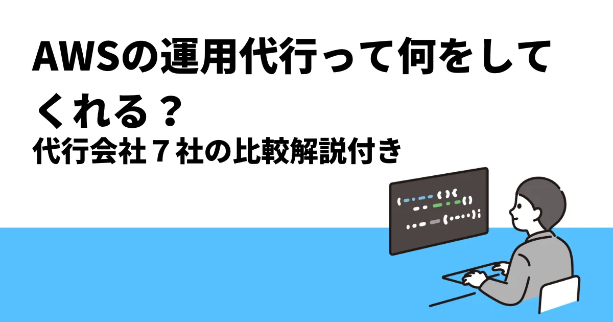 AWSの運用代行って何をしてくれる？｜代行会社7社の比較解説付き