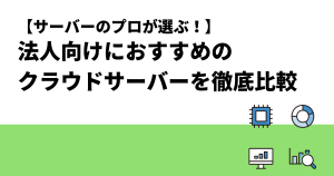 【サーバーのプロが選ぶ！】法人向けにおすすめのクラウドサーバーの比較！選び方まで解説