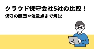 クラウド保守会社5社の比較！保守の範囲や注意点まで解説