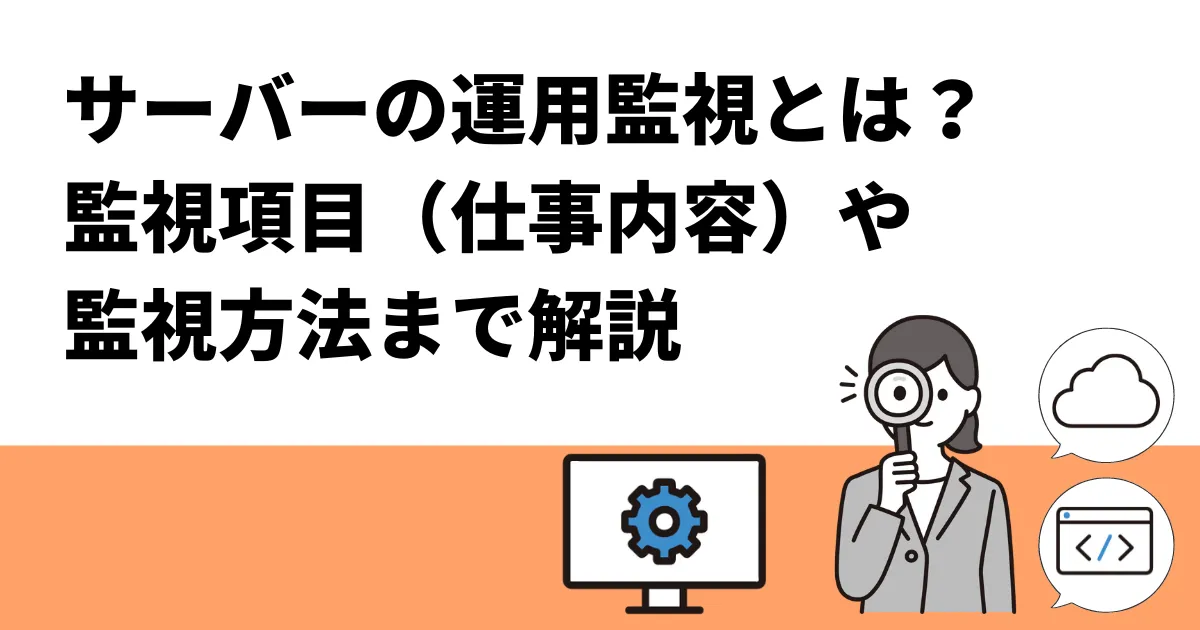 サーバーの運用監視とは？監視項目（仕事内容）や監視方法まで解説