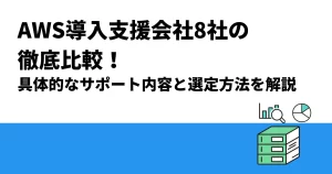 AWS導入支援会社8社の徹底比較！具体的なサポート内容と選定方法を解説