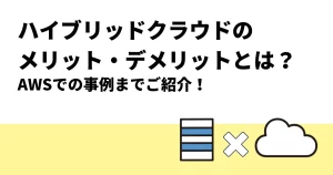 ハイブリッドクラウドのメリット・デメリットとは？AWSでの事例までご紹介！