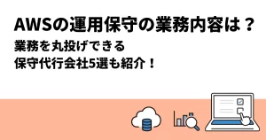 AWSの運用保守の業務内容は？業務を丸投げできる保守代行会社5選も紹介