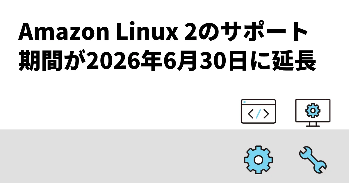 Amazon Linux 2のサポート期間が2026年6月30日へ延長｜2024年12月24日更新