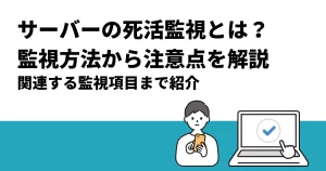 サーバーの死活監視とは？監視方法から注意点を解説｜関連する監視項目まで紹介