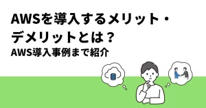 AWSを導入するメリット・デメリットとは？AWS導入事例まで紹介