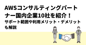 AWSコンサルティングパートナー国内企業10社を紹介！サポート範囲や利用メリット・デメリットも解説