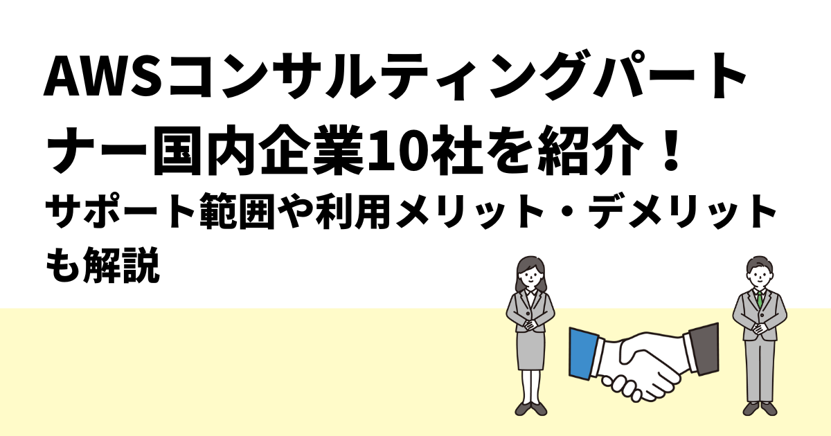 AWSコンサルティングパートナー国内企業10社を紹介！利用するメリット・デメリットも解説